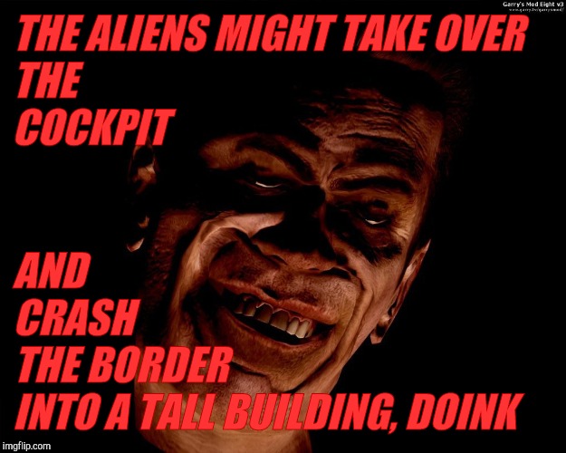 . red dark | THE ALIENS MIGHT TAKE OVER THE                                 COCKPIT AND             CRASH                                THE BORDER INTO  | image tagged in g-man from half-life | made w/ Imgflip meme maker