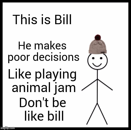 Be Like Bill | This is Bill; He makes poor decisions; Like playing animal jam; Don't be like bill | image tagged in memes,be like bill | made w/ Imgflip meme maker
