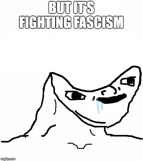 Retard wojak | BUT IT'S FIGHTING FASCISM | image tagged in retard wojak | made w/ Imgflip meme maker