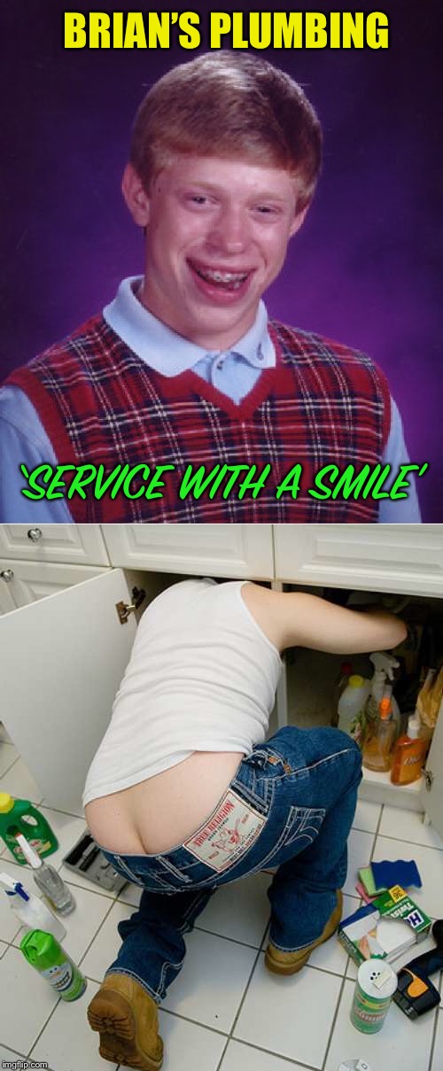 Brian’s Plumbing, company policy | BRIAN’S PLUMBING; ‘SERVICE WITH A SMILE’ | image tagged in memes,bad luck brian,plumbers butt,service with a smile | made w/ Imgflip meme maker