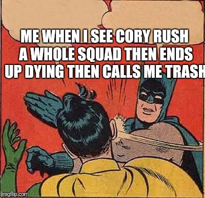 Batman Slapping Robin | ME WHEN I SEE CORY RUSH A WHOLE SQUAD THEN ENDS UP DYING THEN CALLS ME TRASH | image tagged in memes,batman slapping robin | made w/ Imgflip meme maker