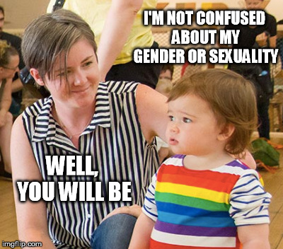 How did it come to this? | I'M NOT CONFUSED ABOUT MY GENDER OR SEXUALITY; WELL, YOU WILL BE | image tagged in drag queen story hour,liberal agenda,condescending,gender fluid,or else | made w/ Imgflip meme maker