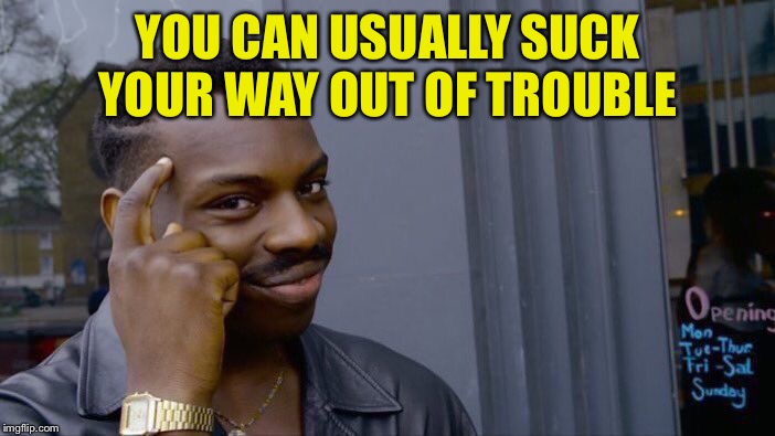 Roll Safe Think About It Meme | YOU CAN USUALLY SUCK YOUR WAY OUT OF TROUBLE | image tagged in memes,roll safe think about it | made w/ Imgflip meme maker