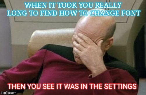 Captain Picard Facepalm | WHEN IT TOOK YOU REALLY LONG TO FIND HOW TO CHANGE FONT; THEN YOU SEE IT WAS IN THE SETTINGS | image tagged in memes,captain picard facepalm | made w/ Imgflip meme maker