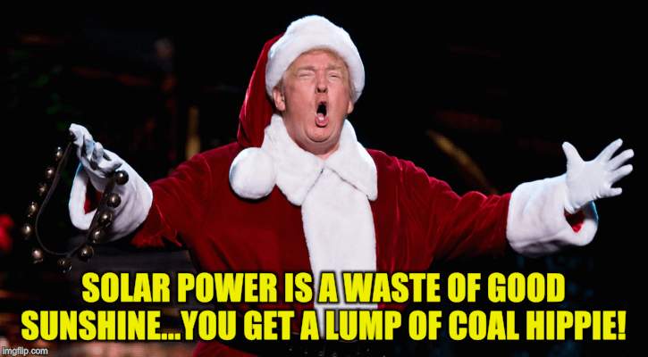 President Santa | SOLAR POWER IS A WASTE OF GOOD SUNSHINE...YOU GET A LUMP OF COAL HIPPIE! | image tagged in memes,christmas,santa claus,president trump,renewable energy | made w/ Imgflip meme maker