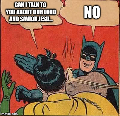 Batman Slapping Robin Meme | CAN I TALK TO YOU ABOUT OUR LORD AND SAVIOR JESU... NO | image tagged in memes,batman slapping robin | made w/ Imgflip meme maker