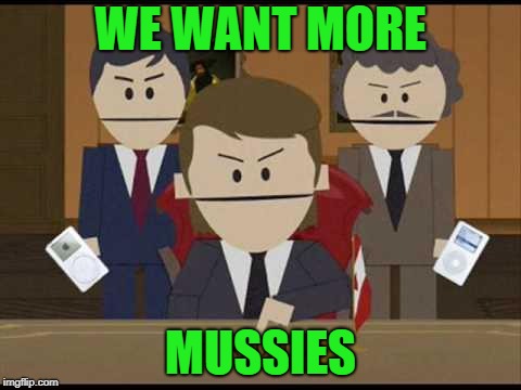 South Park Canadians | WE WANT MORE; MUSSIES | image tagged in south park canadians | made w/ Imgflip meme maker