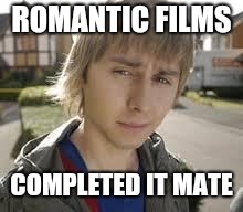 Jay Inbetweeners Completed It | ROMANTIC FILMS; COMPLETED IT MATE | image tagged in jay inbetweeners completed it | made w/ Imgflip meme maker