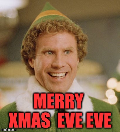 Merry Xmas Eve Eve everyone | MERRY XMAS  EVE EVE | image tagged in memes,buddy the elf,xmas | made w/ Imgflip meme maker
