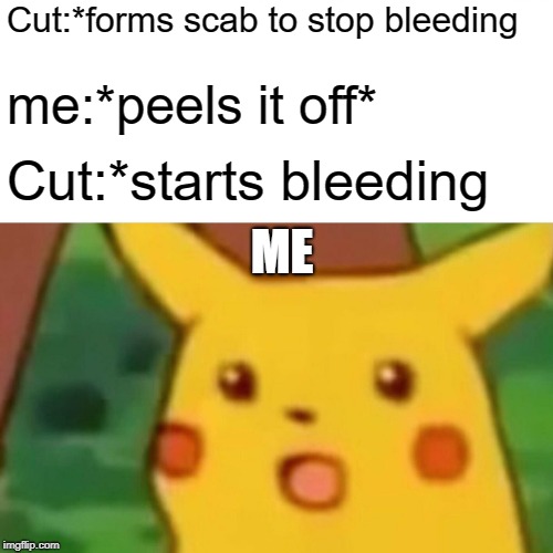 Surprised Pikachu | Cut:*forms scab to stop bleeding; me:*peels it off*; Cut:*starts bleeding; ME | image tagged in memes,surprised pikachu | made w/ Imgflip meme maker