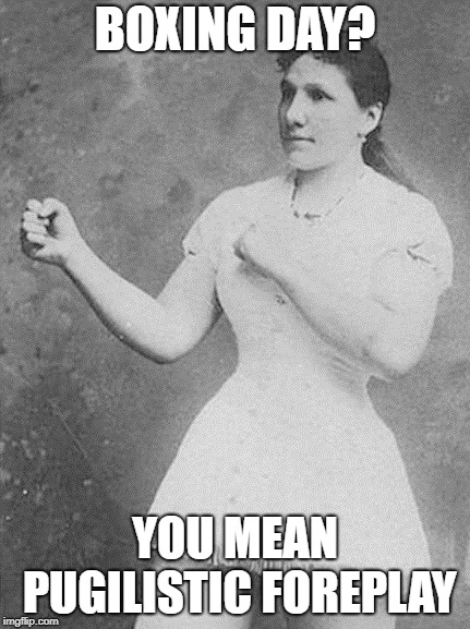 overly manly woman | BOXING DAY? YOU MEAN PUGILISTIC FOREPLAY | image tagged in overly manly woman | made w/ Imgflip meme maker