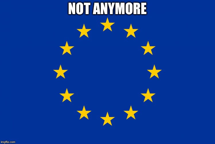 EU flag | NOT ANYMORE | image tagged in eu flag | made w/ Imgflip meme maker