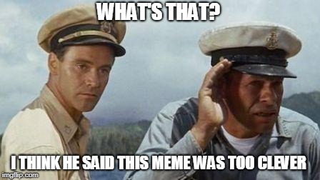 WHAT'S THAT? I THINK HE SAID THIS MEME WAS TOO CLEVER | made w/ Imgflip meme maker