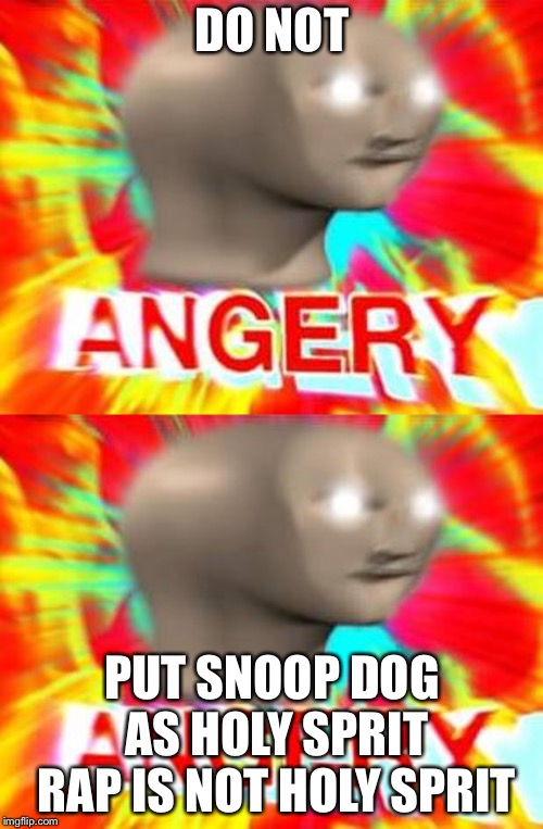 DO NOT PUT SNOOP DOG AS HOLY SPRIT RAP IS NOT HOLY SPRIT | image tagged in surreal angery | made w/ Imgflip meme maker