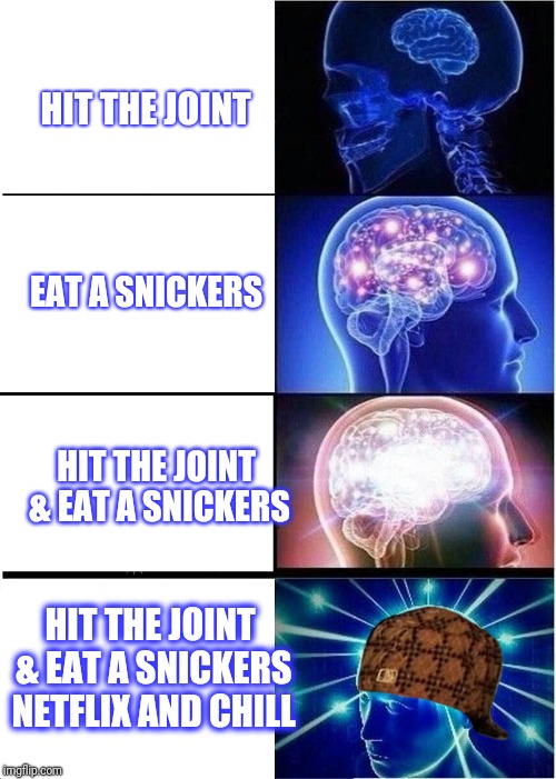 Expanding Brain Meme | HIT THE JOINT EAT A SNICKERS HIT THE JOINT & EAT A SNICKERS HIT THE JOINT & EAT A SNICKERS NETFLIX AND CHILL | image tagged in memes,expanding brain,scumbag | made w/ Imgflip meme maker