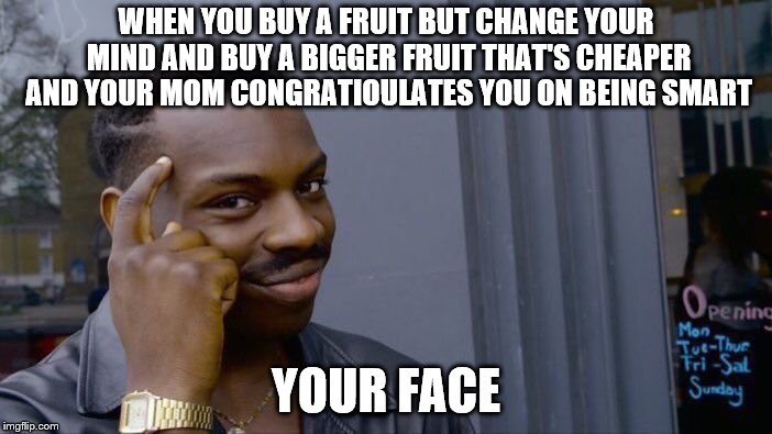 Roll Safe Think About It Meme | WHEN YOU BUY A FRUIT BUT CHANGE YOUR MIND AND BUY A BIGGER FRUIT THAT'S CHEAPER AND YOUR MOM CONGRATIOULATES YOU ON BEING SMART; YOUR FACE | image tagged in memes,roll safe think about it | made w/ Imgflip meme maker