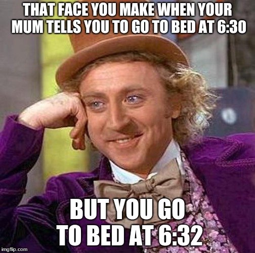 Creepy Condescending Wonka Meme | THAT FACE YOU MAKE WHEN YOUR MUM TELLS YOU TO GO TO BED AT 6:30; BUT YOU GO TO BED AT 6:32 | image tagged in memes,creepy condescending wonka | made w/ Imgflip meme maker