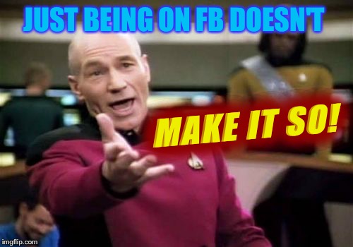 Picard Wtf Meme | JUST BEING ON FB DOESN'T MAKE IT SO! | image tagged in memes,picard wtf | made w/ Imgflip meme maker