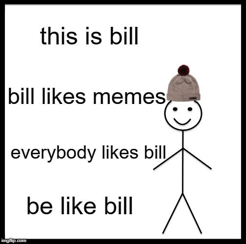 Be Like Bill Meme | this is bill; bill likes memes; everybody likes bill; be like bill | image tagged in memes,be like bill | made w/ Imgflip meme maker