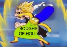 Fa la la la la la la la la | THE HALLS; BOUGHS OF HOLLY | image tagged in christmas,dragon ball,the simpsons,animeme,deck the halls,CommentAwardsForum | made w/ Imgflip meme maker