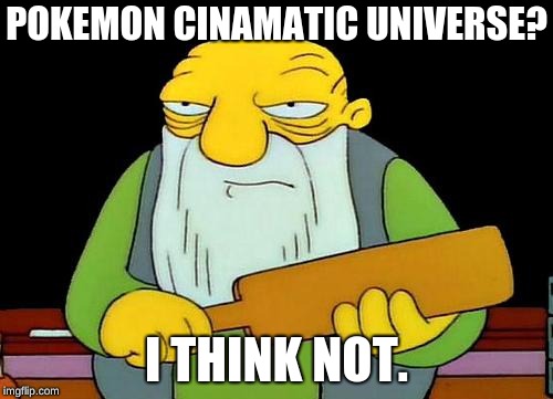 That's a paddlin' | POKEMON CINAMATIC UNIVERSE? I THINK NOT. | image tagged in memes,that's a paddlin' | made w/ Imgflip meme maker