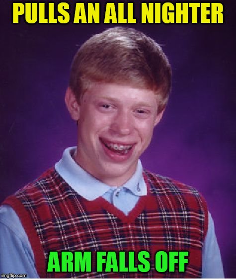 Bad Luck Brian Meme | PULLS AN ALL NIGHTER ARM FALLS OFF | image tagged in memes,bad luck brian | made w/ Imgflip meme maker