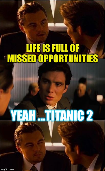 Inception Meme | LIFE IS FULL OF MISSED OPPORTUNITIES YEAH ...TITANIC 2 | image tagged in memes,inception | made w/ Imgflip meme maker