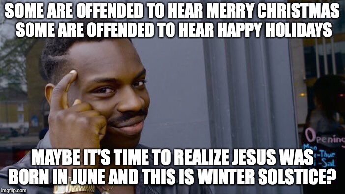 Roll Safe Think About It Meme | SOME ARE OFFENDED TO HEAR MERRY CHRISTMAS SOME ARE OFFENDED TO HEAR HAPPY HOLIDAYS; MAYBE IT'S TIME TO REALIZE JESUS WAS BORN IN JUNE AND THIS IS WINTER SOLSTICE? | image tagged in memes,roll safe think about it | made w/ Imgflip meme maker