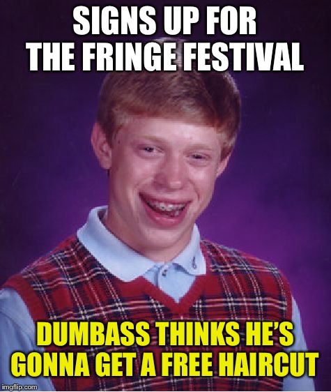 Bad Luck Brian Meme | SIGNS UP FOR THE FRINGE FESTIVAL DUMBASS THINKS HE’S GONNA GET A FREE HAIRCUT | image tagged in memes,bad luck brian | made w/ Imgflip meme maker