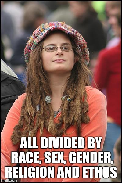 College Liberal Meme | ALL DIVIDED BY RACE, SEX, GENDER, RELIGION AND ETHOS | image tagged in memes,college liberal | made w/ Imgflip meme maker