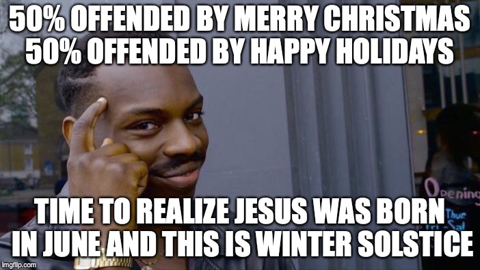 Roll Safe Think About It | 50% OFFENDED BY MERRY CHRISTMAS 50% OFFENDED BY HAPPY HOLIDAYS; TIME TO REALIZE JESUS WAS BORN IN JUNE AND THIS IS WINTER SOLSTICE | image tagged in memes,roll safe think about it | made w/ Imgflip meme maker