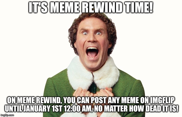 Buddy the elf excited | IT'S MEME REWIND TIME! ON MEME REWIND, YOU CAN POST ANY MEME ON IMGFLIP UNTIL JANUARY 1ST 12:00 AM, NO MATTER HOW DEAD IT IS! | image tagged in buddy the elf excited | made w/ Imgflip meme maker