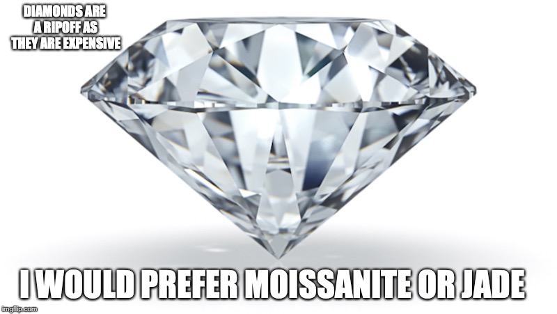 Diamonds | DIAMONDS ARE A RIPOFF AS THEY ARE EXPENSIVE; I WOULD PREFER MOISSANITE OR JADE | image tagged in diamonds,memes | made w/ Imgflip meme maker