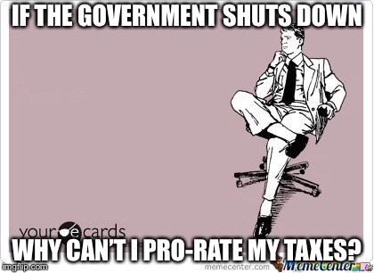 ponderous | IF THE GOVERNMENT SHUTS DOWN; WHY CAN’T I PRO-RATE MY TAXES? | image tagged in ponderous | made w/ Imgflip meme maker