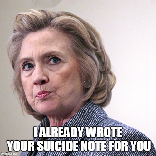 hillary clinton pissed | I ALREADY WROTE YOUR SUICIDE NOTE FOR YOU | image tagged in hillary clinton pissed | made w/ Imgflip meme maker