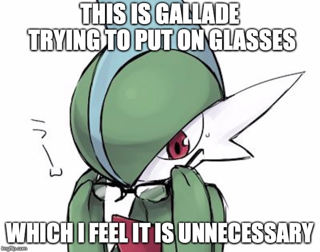 Gallade Trying to Wear Glasses | THIS IS GALLADE TRYING TO PUT ON GLASSES; WHICH I FEEL IT IS UNNECESSARY | image tagged in gallade,memes,pokemon,glasses | made w/ Imgflip meme maker