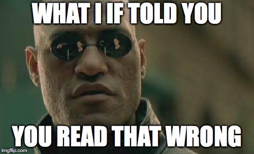 look again... | WHAT I IF TOLD YOU; YOU READ THAT WRONG | image tagged in memes,funny,matrix morpheus | made w/ Imgflip meme maker