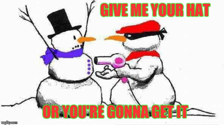 That snowman is literally "bringin' the heat" | GIVE ME YOUR HAT; OR YOU'RE GONNA GET IT | image tagged in memes,funny,robbery,snowman,frosty the snowman,christmas | made w/ Imgflip meme maker