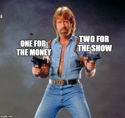 Chuck Norris Guns | TWO FOR THE SHOW; ONE FOR THE MONEY | image tagged in memes,chuck norris guns,chuck norris | made w/ Imgflip meme maker