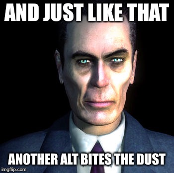 gman | AND JUST LIKE THAT ANOTHER ALT BITES THE DUST | image tagged in gman | made w/ Imgflip meme maker