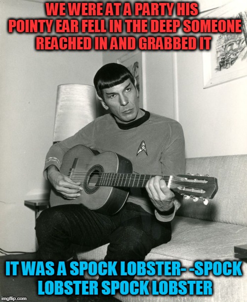 Spock Lobster | WE WERE AT A PARTY
HIS  POINTY EAR FELL IN THE DEEP
SOMEONE REACHED IN AND GRABBED IT; IT WAS A SPOCK LOBSTER-
-SPOCK LOBSTER
SPOCK LOBSTER | image tagged in nimoy,spock,lobster,rock | made w/ Imgflip meme maker