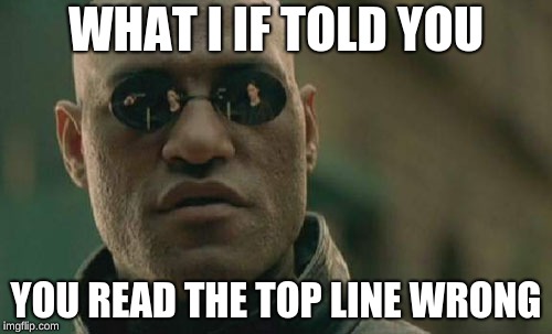 Matrix Morpheus | WHAT I IF TOLD YOU; YOU READ THE TOP LINE WRONG | image tagged in memes,matrix morpheus | made w/ Imgflip meme maker