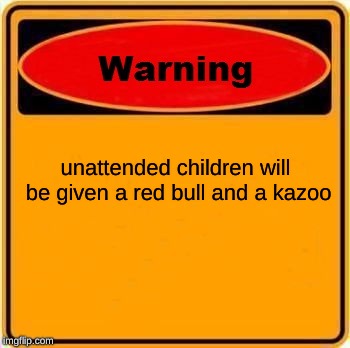 Warning Sign | unattended children
will be given a red bull and a kazoo | image tagged in memes,warning sign | made w/ Imgflip meme maker