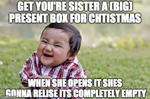 Evil Toddler | GET YOU'RE SISTER A (BIG) PRESENT BOX FOR CHTISTMAS; WHEN SHE OPENS IT SHES GONNA RELISE ITS COMPLETELY EMPTY | image tagged in memes,evil toddler | made w/ Imgflip meme maker