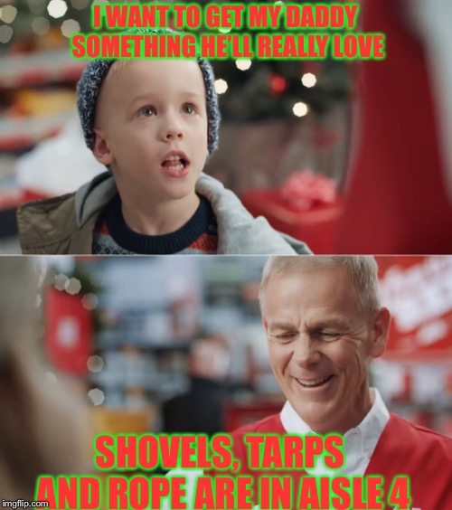 Aisle 4 is going to be popular | I WANT TO GET MY DADDY SOMETHING HE’LL REALLY LOVE; SHOVELS, TARPS AND ROPE ARE IN AISLE 4 | image tagged in i want to get my daddy something he'll really really really love | made w/ Imgflip meme maker