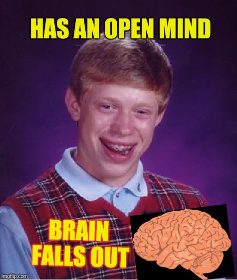 Bad Luck Brian | HAS AN OPEN MIND; BRAIN FALLS OUT | image tagged in memes,bad luck brian | made w/ Imgflip meme maker