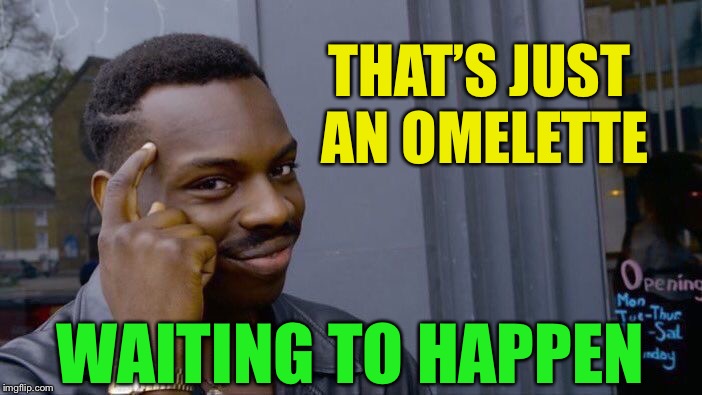 Roll Safe Think About It Meme | THAT’S JUST AN OMELETTE WAITING TO HAPPEN | image tagged in memes,roll safe think about it | made w/ Imgflip meme maker