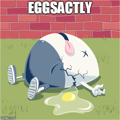 Fallen Humpty Dumpty | EGGSACTLY | image tagged in fallen humpty dumpty | made w/ Imgflip meme maker