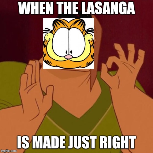 Pacha perfect | WHEN THE LASANGA; IS MADE JUST RIGHT | image tagged in pacha perfect | made w/ Imgflip meme maker