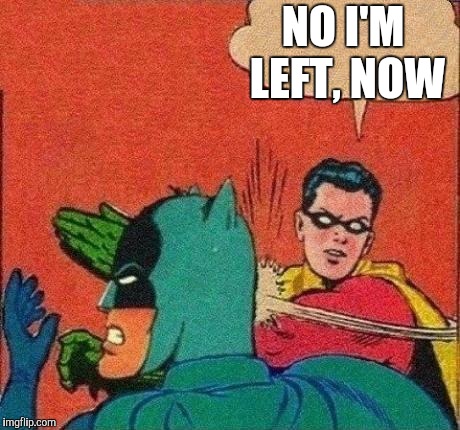 Robin Slaps Batman | NO I'M LEFT, NOW | image tagged in robin slaps batman | made w/ Imgflip meme maker